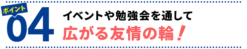 ポイント４　イベントや勉強会を通して広がる友情の輪！